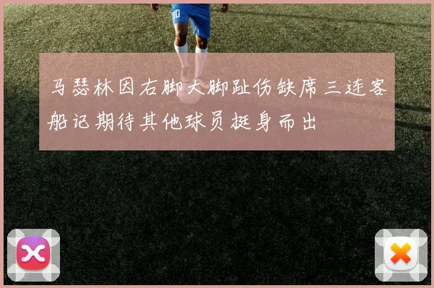 马瑟林因右脚大脚趾伤缺席三连客船记期待其他球员挺身而出