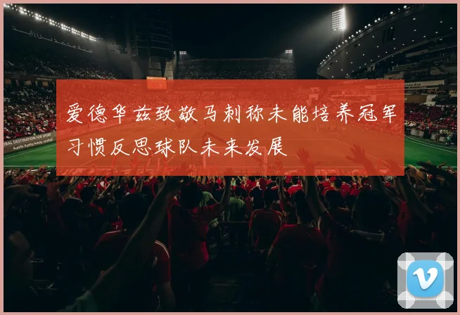 爱德华兹致敬马刺称未能培养冠军习惯反思球队未来发展