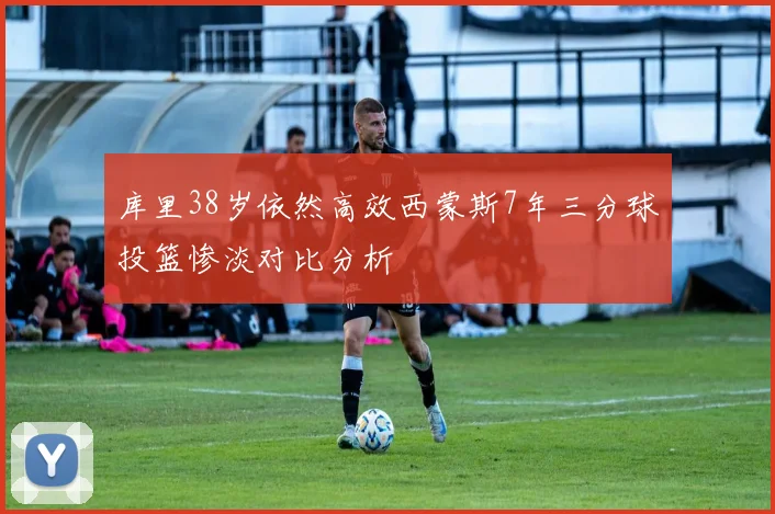 库里38岁依然高效西蒙斯7年三分球投篮惨淡对比分析