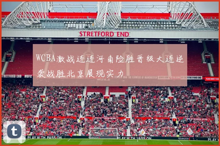 WCBA激战连连河南险胜晋级大连逆袭战胜北京展现实力