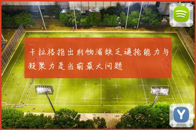 卡拉格指出利物浦缺乏逼抢能力与凝聚力是当前最大问题
