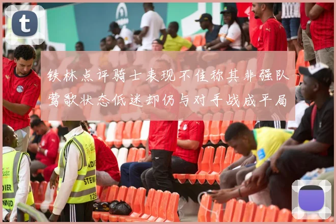 铁林点评骑士表现不佳称其非强队莺歌状态低迷却仍与对手战成平局