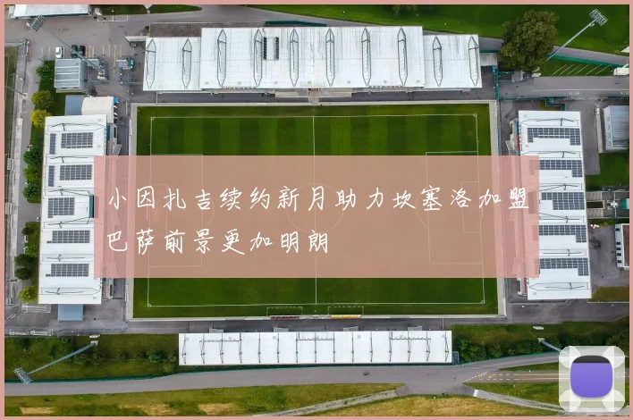 小因扎吉续约新月助力坎塞洛加盟巴萨前景更加明朗